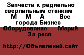 Запчасти к радиально-сверлильным станкам  2М55 2М57 2А554  - Все города Бизнес » Оборудование   . Марий Эл респ.